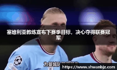 塞维利亚教练宣布下赛季目标，决心夺得联赛冠军