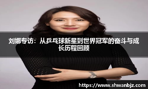 刘娜专访：从乒乓球新星到世界冠军的奋斗与成长历程回顾