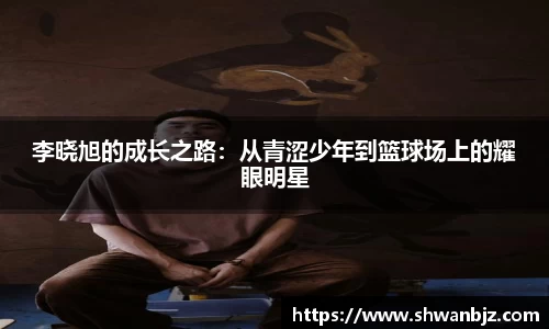 李晓旭的成长之路：从青涩少年到篮球场上的耀眼明星