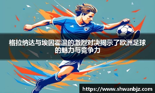 格拉纳达与埃因霍温的激烈对决揭示了欧洲足球的魅力与竞争力