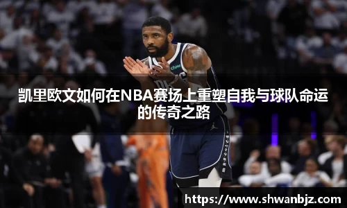 凯里欧文如何在NBA赛场上重塑自我与球队命运的传奇之路