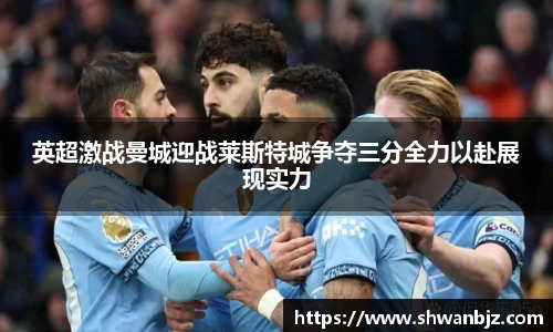 英超激战曼城迎战莱斯特城争夺三分全力以赴展现实力
