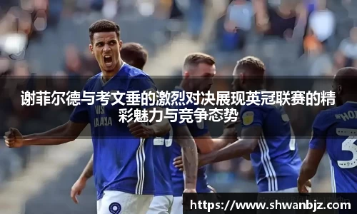 谢菲尔德与考文垂的激烈对决展现英冠联赛的精彩魅力与竞争态势